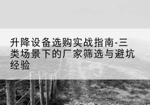 华宁移动式升降机厂家推荐-升降设备选购实战指南-三类场景下的厂家筛选与避坑经验