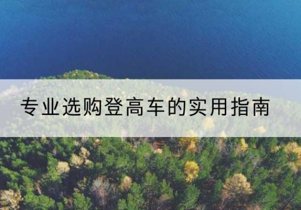 华宁电动登高车厂家推荐-专业选购登高车的实用指南