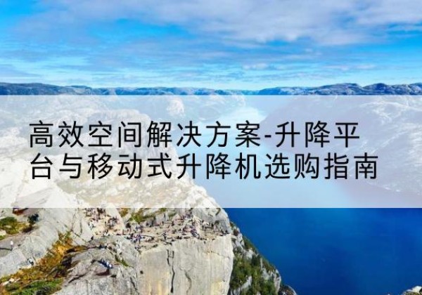 华宁升降平台厂家-*空间解决方案-升降平台与移动式升降机选购指南