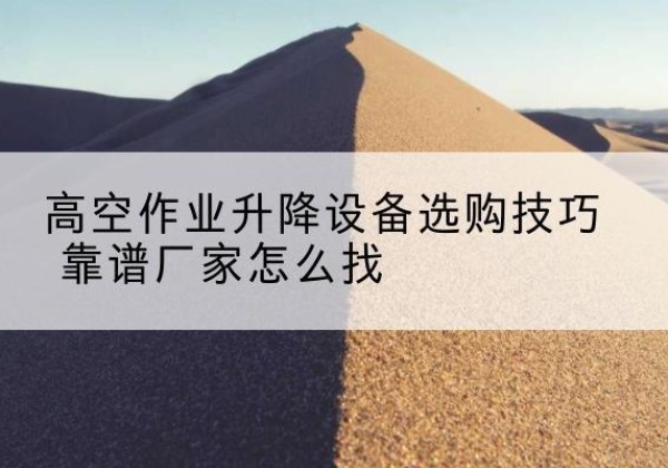 华宁电动升降平台厂家推荐-高空作业升降设备选购技巧 靠谱厂家怎么找
